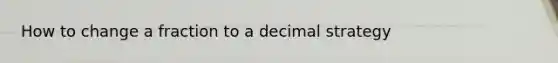 How to change a fraction to a decimal strategy