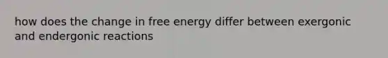 how does the change in free energy differ between exergonic and endergonic reactions