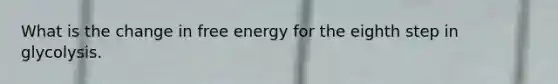 What is the change in free energy for the eighth step in glycolysis.