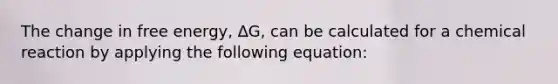 The change in free energy, ∆G, can be calculated for a chemical reaction by applying the following equation: