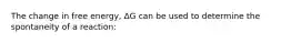 The change in free energy, ΔG can be used to determine the spontaneity of a reaction: