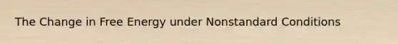 The Change in Free Energy under Nonstandard Conditions