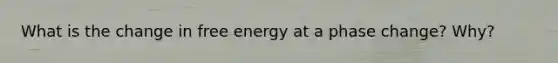 What is the change in free energy at a phase change? Why?