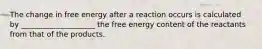 The change in free energy after a reaction occurs is calculated by ____________________ the free energy content of the reactants from that of the products.