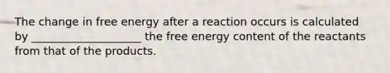 The change in free energy after a reaction occurs is calculated by ____________________ the free energy content of the reactants from that of the products.