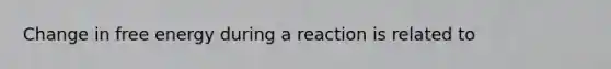 Change in free energy during a reaction is related to