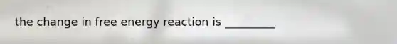 the change in free energy reaction is _________