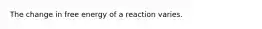 The change in free energy of a reaction varies.