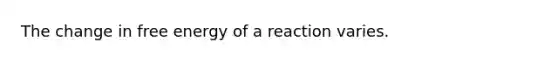 The change in free energy of a reaction varies.