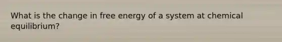 What is the change in free energy of a system at chemical equilibrium?