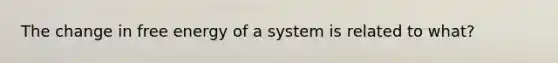 The change in free energy of a system is related to what?