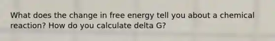 What does the change in free energy tell you about a chemical reaction? How do you calculate delta G?