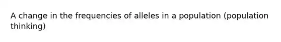 A change in the frequencies of alleles in a population (population thinking)