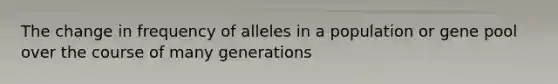 The change in frequency of alleles in a population or gene pool over the course of many generations