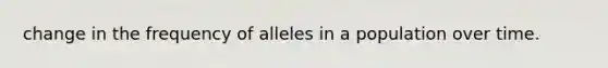 change in the frequency of alleles in a population over time.