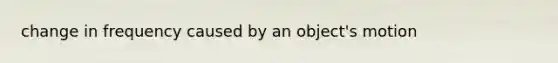 change in frequency caused by an object's motion