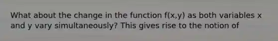 What about the change in the function f(x,y) as both variables x and y vary simultaneously? This gives rise to the notion of