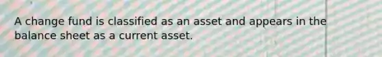 A change fund is classified as an asset and appears in the balance sheet as a current asset.