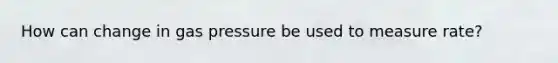 How can change in gas pressure be used to measure rate?