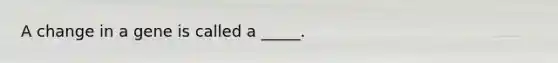A change in a gene is called a _____.