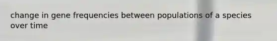 change in gene frequencies between populations of a species over time