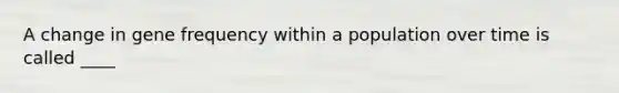 A change in gene frequency within a population over time is called ____