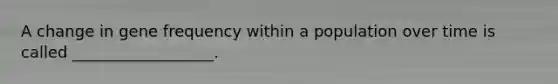 A change in gene frequency within a population over time is called __________________.
