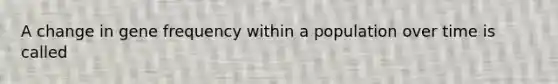 A change in gene frequency within a population over time is called