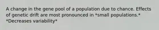 A change in the gene pool of a population due to chance. Effects of genetic drift are most pronounced in *small populations.* *Decreases variability*