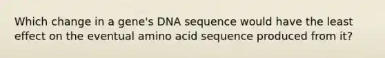 Which change in a gene's DNA sequence would have the least effect on the eventual amino acid sequence produced from it?