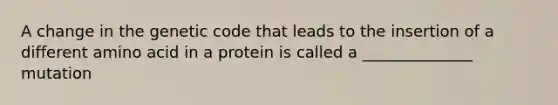 A change in the genetic code that leads to the insertion of a different amino acid in a protein is called a ______________ mutation