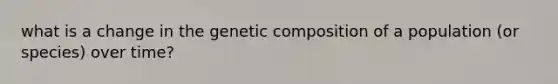 what is a change in the genetic composition of a population (or species) over time?