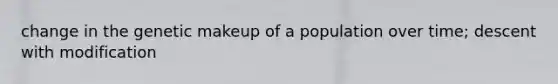 change in the genetic makeup of a population over time; descent with modification