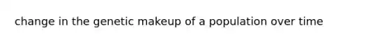 change in the genetic makeup of a population over time