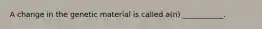 A change in the genetic material is called a(n) ___________.