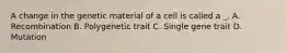 A change in the genetic material of a cell is called a _. A. Recombination B. Polygenetic trait C. Single gene trait D. Mutation