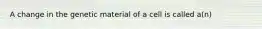 A change in the genetic material of a cell is called a(n)