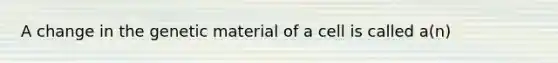 A change in the genetic material of a cell is called a(n)