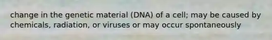 change in the genetic material (DNA) of a cell; may be caused by chemicals, radiation, or viruses or may occur spontaneously