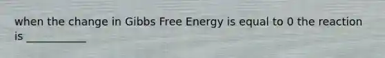 when the change in Gibbs Free Energy is equal to 0 the reaction is ___________