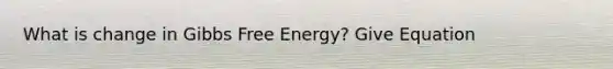 What is change in <a href='https://www.questionai.com/knowledge/kJYzjvNa6b-gibbs-free-energy' class='anchor-knowledge'>gibbs free energy</a>? Give Equation