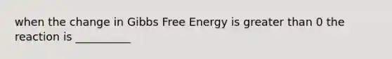 when the change in Gibbs Free Energy is greater than 0 the reaction is __________