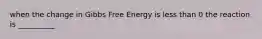 when the change in Gibbs Free Energy is less than 0 the reaction is __________