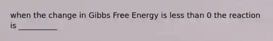 when the change in Gibbs Free Energy is less than 0 the reaction is __________