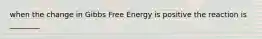 when the change in Gibbs Free Energy is positive the reaction is ________