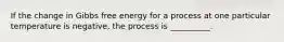 If the change in Gibbs free energy for a process at one particular temperature is negative, the process is __________.