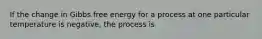 If the change in Gibbs free energy for a process at one particular temperature is negative, the process is