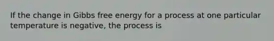 If the change in Gibbs free energy for a process at one particular temperature is negative, the process is