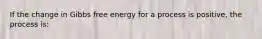 If the change in Gibbs free energy for a process is positive, the process is: