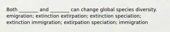 Both ________ and ________ can change global species diversity. emigration; extinction extirpation; extinction speciation; extinction immigration; extirpation speciation; immigration